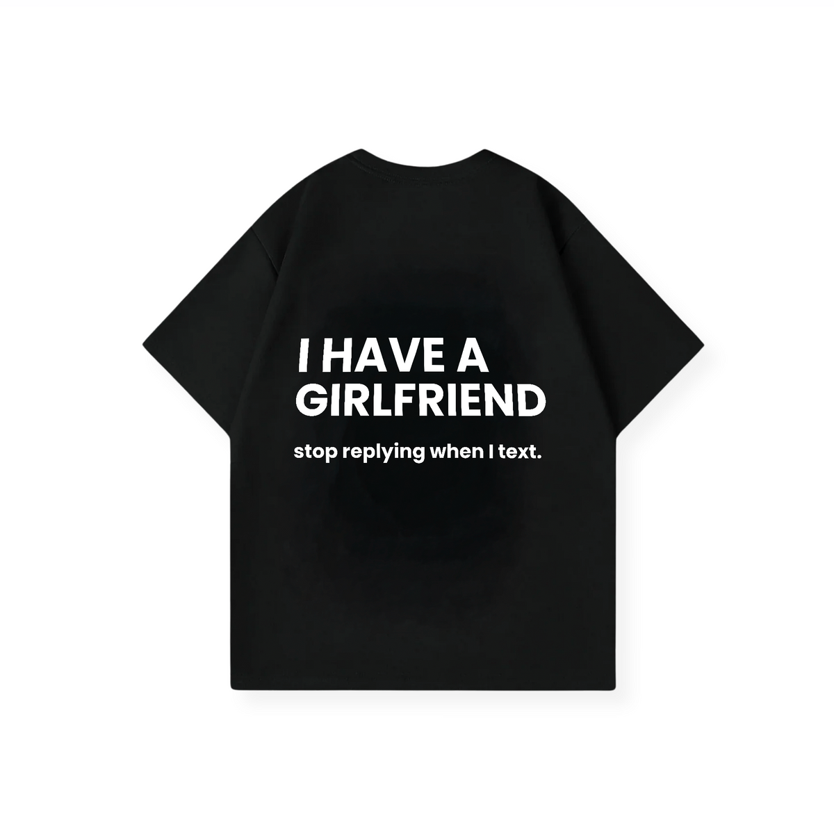 I HAVE A GIRLFRIEND STOP REPLYING SHIRT
