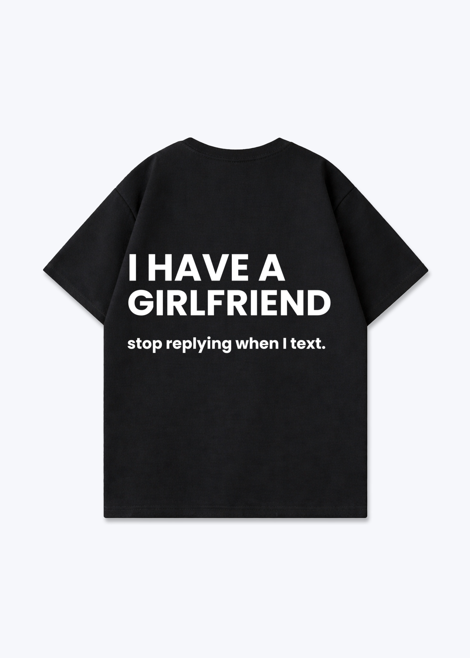 I HAVE A GIRLFRIEND STOP REPLYING SHIRT - Black Back (Designed)